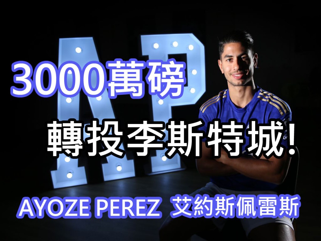 只談英超(九) – 李斯特城以3000萬磅簽入前紐卡素前鋒Ayoze Perez!(2019.07.05)